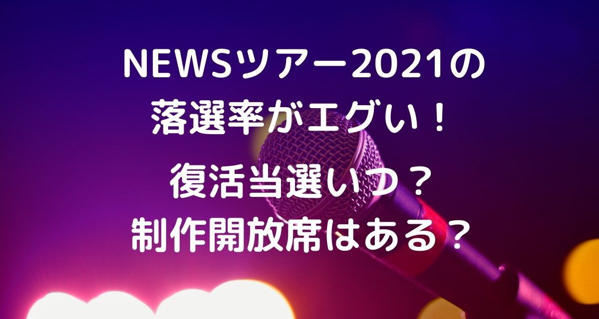 Newsツアー21の落選率がエグい 復活当選いつで制作開放席はある カナコの虹色ブログ