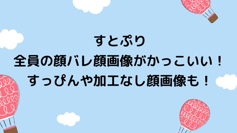 すとぷり全員の顔バレがかっこいい すっぴんや加工なし顔画像も カナコの虹色ブログ