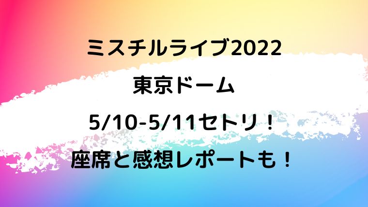 ミスチルライブ22東京ドーム5 10 11セトリ 座席と感想レポートも カナコの虹色ブログ