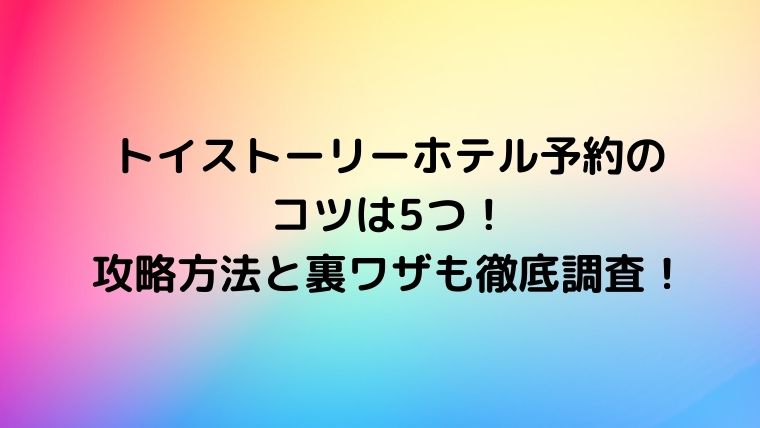 トイストーリーホテル予約のコツは5つ 攻略方法と裏ワザも徹底調査 カナコの虹色ブログ