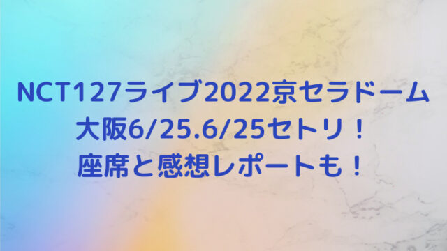 NCT127ライブ2022京セラドーム大阪6/25.6/25セトリ！座席と感想レポートも！