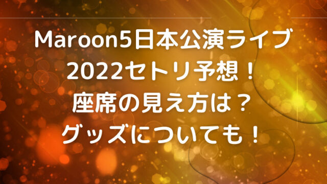 Maroon5日本公演ライブ2022セトリ予想！座席の見え方は？グッズについても！